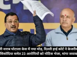 दिल्ली शराब घोटाला केस में नया मोड़, दिल्ली हाई कोर्ट ने केजरीवाल-सिसोदिया समेत 23 आरोपियों को नोटिस भेजा, मांगा जवाब