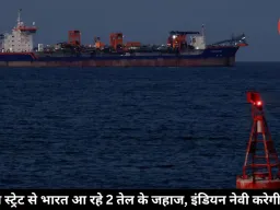 होर्मुज स्ट्रेट से भारत आ रहे 2 तेल के जहाज, इंडियन नेवी करेगी सुरक्षा