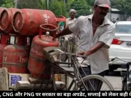 LPG, CNG और PNG पर सरकार का बड़ा अपडेट, सप्लाई को लेकर कही ये बात