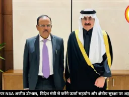 सऊदी दौरे पर NSA अजीत डोभाल,  विदेश मंत्री से करेंगे ऊर्जा सहयोग और क्षेत्रीय सुरक्षा पर अहम बातचीत