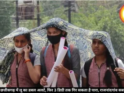 सेंट्रल छत्तीसगढ़ में लू का डबल अलर्ट, फिर 3 डिग्री तक गिर सकता है पारा, राजनांदगांव सबसे गर्म
