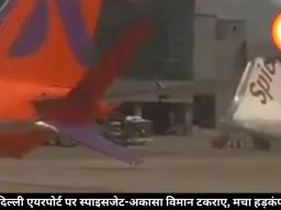 दिल्ली एयरपोर्ट पर स्पाइसजेट-अकासा विमान टकराए, मचा हड़कंप