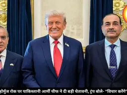 होर्मुज रोक पर पाकिस्तानी आर्मी चीफ ने दी बड़ी चेतावनी, ट्रंप बोले- “विचार करेंगे”