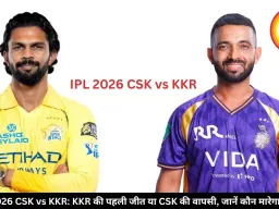 IPL 2026 CSK vs KKR: KKR की पहली जीत या CSK की वापसी, जानें कौन मारेगा बाजी?