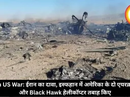 Iran US War: ईरान का दावा, इस्फहान में अमेरिका के दो एयरक्राफ्ट और Black Hawk हेलीकॉप्टर तबाह किए