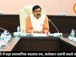 एमपी में बड़ा प्रशासनिक बदलाव तय, कलेक्टर-एसपी बदले जाएंगे