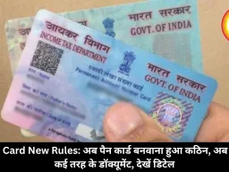 PAN Card New Rules: अब पैन कार्ड बनवाना हुआ कठिन, अब लगेंगे कई तरह के डॉक्यूमेंट, देखें डिटेल