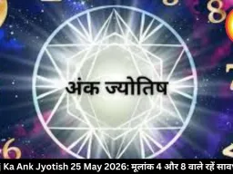 आज का अंक ज्योतिष 25 मई 2026: मूलांक 4 और 8 वालों को रहना होगा सतर्क, जानें बाकी का हाल
