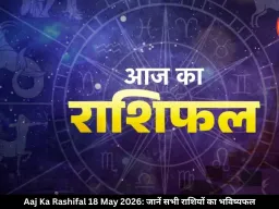 आज का राशिफल 18 मई 2026: कुंभ राशि वालों को नौकरी का ऑफर, जानें बाकी राशियों का हाल