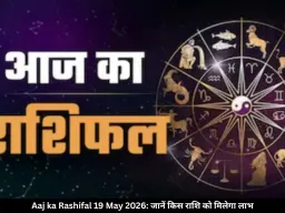 आज का राशिफल 19 मई 2026: कर्क, तुला और कुंभ समेत कई राशियों को लाभ, जानें अपना भविष्यफल