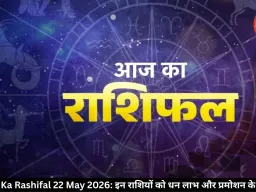 आज का राशिफल  22 मई 2026: इन राशियों को मिलेगा धन लाभ, नौकरी में तरक्की के संकेत, जानें अपना भविष्यफल