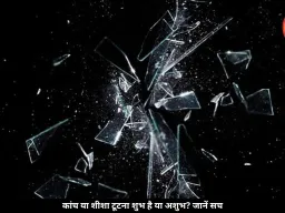 कांच या शीशा टूटना शुभ या अशुभ? जानें क्या कहते हैं वास्तु और विज्ञान 