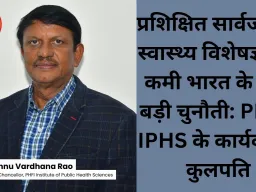 प्रशिक्षित सार्वजनिक स्वास्थ्य विशेषज्ञों की कमी भारत के लिए बड़ी चुनौती: PHFI-IPHS के कार्यवाहक कुलपति