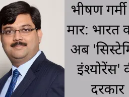 भीषण गर्मी की मार: भारत को है अब 'सिस्टेमिक इंश्योरेंस' की दरकार