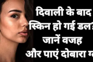 दिवाली के बाद स्किन क्यों दिखती है डल और इसे कैसे दें नया ग्लो