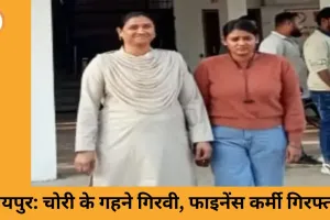 रायपुर में चोरी के गहनों का मामला: बजाज फाइनेंस की महिला कर्मचारी गिरफ्तार