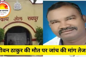 रायपुर सेंट्रल जेल में पूर्व जनपद अध्यक्ष की मौत विवादों में
