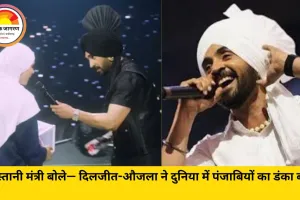 पाकिस्तानी मंत्री दिलजीत दोसांझ–करण औजला के फैन बने; कहा— ‘इनसे पहले पंजाबियों को कौन जानता था, अब तो दुनिया मान रही है दम’