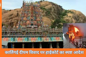 कार्तिगई दीपम पर हाईकोर्ट की मुहर: तिरुप्परनकुंड्रम में दीप जलाने की अनुमति, परंपरा को बताया राजनीति से ऊपर