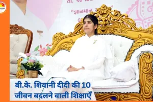 बी.के. शिवानी दीदी की 10 जीवन बदलने वाली शिक्षाएँ