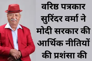 वरिष्ठ पत्रकार सुरिंदर वर्मा ने मोदी सरकार के आर्थिक नेतृत्व को बताया निर्णायक उपलब्धि