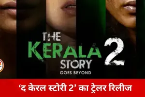 ‘द केरल स्टोरी 2’ का ट्रेलर जारी, तीन राज्यों की पृष्ठभूमि पर बुनी गई कहानी