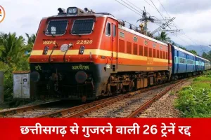 छत्तीसगढ़ से गुजरने वाली 26 ट्रेनें रद्द, 7 राज्यों के यात्रियों पर असर