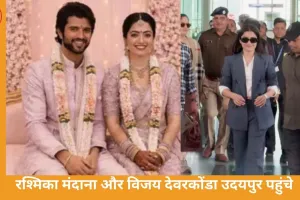 रश्मिका मंदाना और विजय देवरकोंडा पहुंचे उदयपुर, परिवार के साथ तैयार की शादी की तैयारियाँ