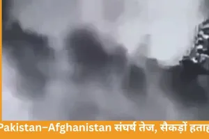 पाकिस्तान-अफगानिस्तान संघर्ष तेज, सैकड़ों हताहत