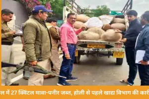 होली से पहले खाद्य विभाग की बड़ी कार्रवाई, 27 क्विंटल मावा-पनीर जब्त