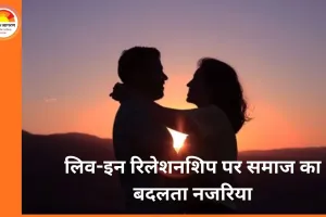 लिव-इन रिलेशनशिप पर समाज का बदलता नजरिया: परंपरा और आधुनिक सोच के बीच नई जीवनशैली