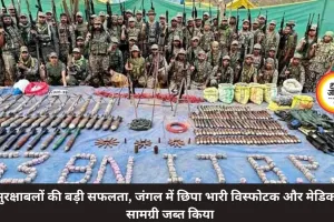 सुरक्षाबलों की बड़ी सफलता, जंगल में छिपा भारी विस्फोटक और मेडिकल सामग्री जब्त किया