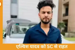 एल्विश यादव को सुप्रीम कोर्ट से बड़ी राहत