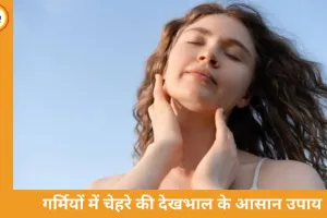 गर्मियों में चेहरे की देखभाल: स्किन को रखें फ्रेश और ग्लोइंग