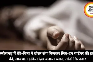 छत्तीसगढ़ में बेटे-पिता ने दोस्त संग मिलकर लिव-इन पार्टनर की हत्या की, सावधान इंडिया देख बनाया प्लान, तीनों गिरफ्तार