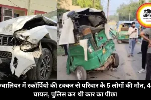 ग्वालियर में स्कॉर्पियो की टक्कर से परिवार के 5 लोगों की मौत, 4 घायल, पुलिस कर थी कार का पीछा