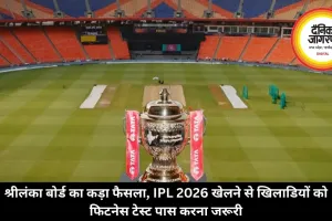 श्रीलंका बोर्ड का कड़ा फैसला, IPL 2026 खेलने से खिलाडियों को फिटनेस टेस्ट पास करना जरूरी