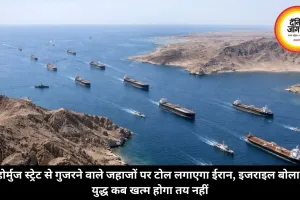 होर्मुज स्ट्रेट से गुजरने वाले जहाजों पर टोल लगाएगा ईरान, इजराइल बोला- युद्ध कब खत्म होगा तय नहीं