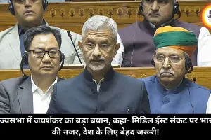 राज्यसभा में जयशंकर का बड़ा बयान, कहा- मिडिल ईस्ट संकट पर भारत की नजर, देश के लिए बेहद जरूरी!