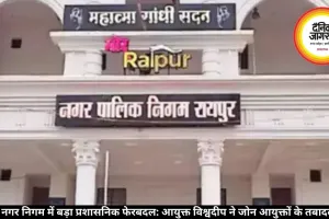 रायपुर नगर निगम में बड़ा प्रशासनिक फेरबदल: आयुक्त विश्वदीप ने जोन आयुक्तों के तबादले किए