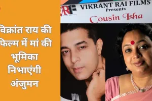 फिल्म ‘कजिन ईशा’ में अंजुमन सक्सेना निभाएंगी विक्रांत राय की मां का किरदार