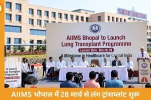 AIIMS भोपाल में 28 मार्च से लंग ट्रांसप्लांट शुरू: मध्य भारत का पहला सरकारी अस्पताल, जहां सभी प्रमुख अंग प्रत्यारोपण मुफ्त