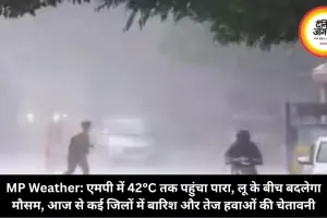 MP Weather: एमपी में 42°C तक पहुंचा पारा, लू के बीच बदलेगा मौसम, आज से कई जिलों में बारिश और तेज हवाओं की चेतावनी