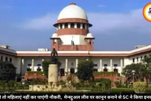 ऐसे तो महिलाएं नहीं कर पाएंगी नौकरी, मेन्स्ट्रुअल लीव पर कानून बनाने से SC ने किया इनकार