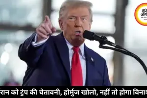 ईरान को ट्रंप की चेतावनी: होर्मुज खोलो, नहीं तो होगा विनाश