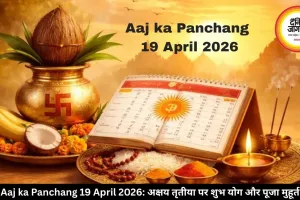 Aaj ka Panchang 19 April 2026: अक्षय तृतीया पर शुभ योग और पूजा मुहूर्त