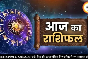 Aaj ka Rashifal 19 April 2026: कर्क, सिंह और कन्या राशि के लिए करियर में नए अवसर के संकेत