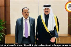 सऊदी दौरे पर NSA अजीत डोभाल,  विदेश मंत्री से करेंगे ऊर्जा सहयोग और क्षेत्रीय सुरक्षा पर अहम बातचीत