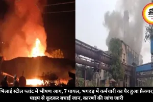 भिलाई स्टील प्लांट में भीषण आग, 7 घायल, भगदड़ में कर्मचारी का पैर हुआ फ्रैक्चर, पाइप से कूदकर बचाई जान, कारणों की जांच जारी