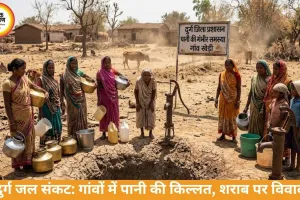 दुर्ग के गांवों में जल संकट गहराया, अवैध शराब पर भी उठे सवाल